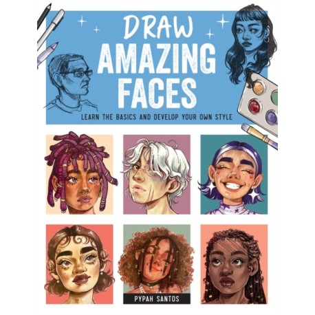 Draw Amazing Faces: Learn the Basics and Develop Your Own Style