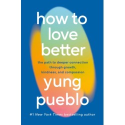 How To Love Better: The Path to Deeper Connection Through Growth, Kindness and Compassion