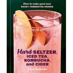 Hard Seltzer, Iced Tea, Kombucha, and Cider: How to Make Your Own Boozy Fermented Drinks