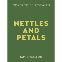 Nettles & Petals: Grow Food. Eat Weeds. Save Seeds. The Sunday Times Bestseller