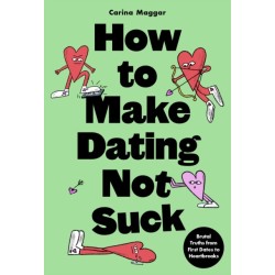 How to Make Dating Not Suck: Brutal Truths from First Dates to Heartbreaks