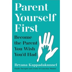 Parent Yourself First: Perfect for readers of Philippa Perry and The Body Keeps the Score