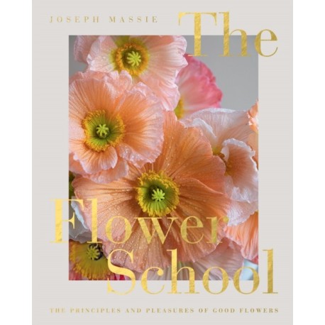 The Flower School: The Principles and Pleasures of Good Flowers