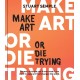 Make Art or Die Trying: The Only Art Book You’ll Ever Need If You Want to Make Art That Changes the World