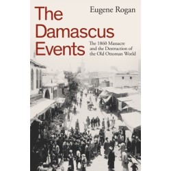 The Damascus Events: The 1860 Massacre and the Destruction of the Old Ottoman World