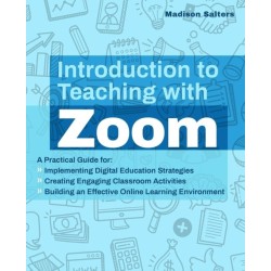 Introduction to Teaching with Zoom: A Practical Guide for Implementing Digital Education Strategies, Creating Engaging Classroom Activities, and Building an Effective Online Learning Environment