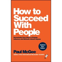 How to Succeed with People: Remarkably Easy Ways to Engage, Influence and Motivate Almost Anyone