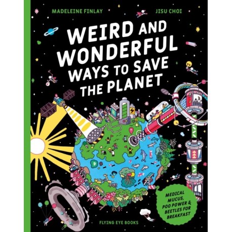 Weird and Wonderful Ways to Save the Planet: Medical Mucus, Poo Power and Beetles for Breakfast