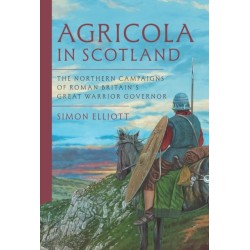Agricola in Scotland: The Northern Campaigns of Roman Britain’s Great Warrior Governor