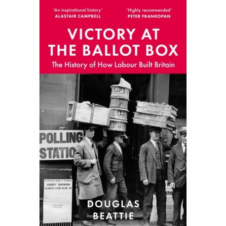 Victory at the Ballot Box: The History of How Labour Built Britain