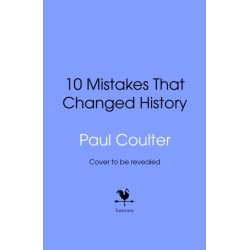 10 Mistakes That Changed History: The Reckless Rulers, Monumental Mishaps and Disastrous Decisions That Have Shaped Our World.