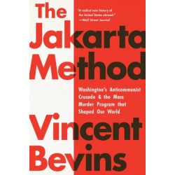 The Jakarta Method: Washington's Anticommunist Crusade and the Mass Murder Program that Shaped Our World