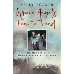 Where Angels Fear to Tread: The Memoir of a Humanitarian Aid Worker