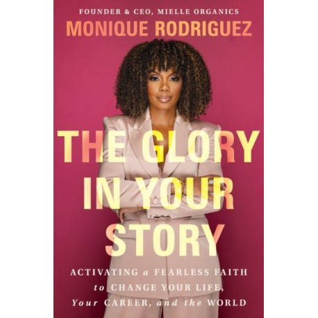 The Glory in Your Story: Activating a Fearless Faith to Change Your Life, Your Career, and the World
