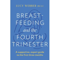 Breastfeeding and the Fourth Trimester: A supportive, expert guide to the first three months