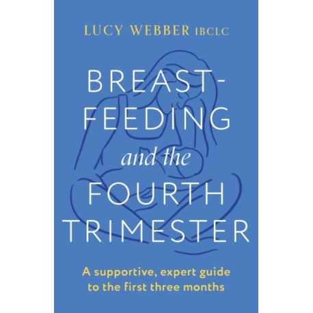 Breastfeeding and the Fourth Trimester: A supportive, expert guide to the first three months
