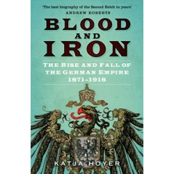 Blood and Iron: The Rise and Fall of the German Empire 1871–1918