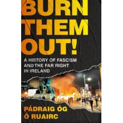 Burn Them Out!: A History of Fascism and the Far Right in Ireland