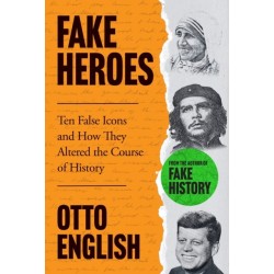 Fake Heroes: Ten False Icons and How they Altered the Course of History