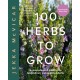 100 Herbs To Grow: A Comprehensive Guide To The Best Culinary And Medicinal Herbs