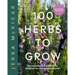 100 Herbs To Grow: A Comprehensive Guide To The Best Culinary And Medicinal Herbs