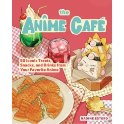 The Anime Cafe: 50 Iconic Treats, Snacks, and Drinks from Your Favorite Anime