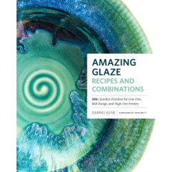 Amazing Glaze Recipes and Combinations: 200+ Surefire Finishes for Low-Fire, Mid-Range, and High-Fire Pottery