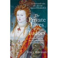The Private Lives of the Tudors: Uncovering the Secrets of Britain's Greatest Dynasty