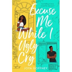 Excuse Me While I Ugly Cry: The hilarious and heartfelt YA romcom