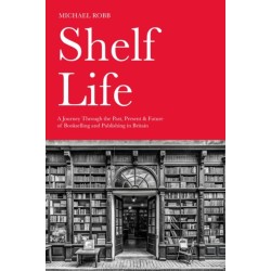 Shelf Life: A Journey Through the Past, Present & Future of Bookselling and Publishing in Britain