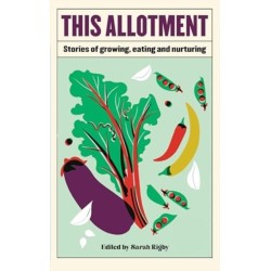 This Allotment: Stories of Growing, Eating and Nurturing