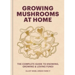 Growing Mushrooms at Home: The Complete Guide to Knowing, Growing and Loving Fungi