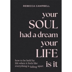 Your Soul Had a Dream, Your Life Is It: How to Be Held by Life When It Feels Like Everything Is Falling Apart