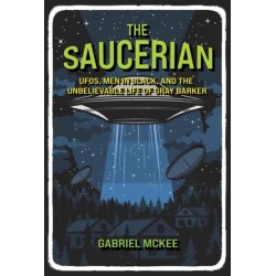The Saucerian: UFOs, Men in Black, and the Unbelievable Life of Gray Barker