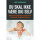 Du skal ikke være dig selv: Erhvervspsykologens guide til at få det job, du gerne vil have