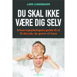Du skal ikke være dig selv: Erhvervspsykologens guide til at få det job, du gerne vil have