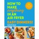 How to Make Anything in an Air Fryer: Easy Dinners!: 100 quick and tasty meals to make tonight