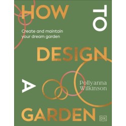 How to Design a Garden: Create and Maintain Your Dream Garden: A SUNDAY TIMES BESTSELLER