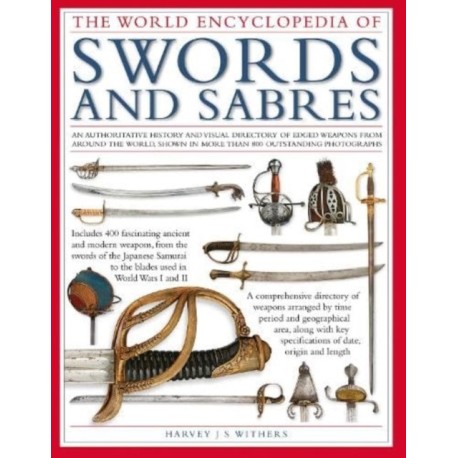 Swords and Sabres, The World Encyclopedia of: An authoritative history and visual directory of edged weapons from around the world, shown in more than 800 outstanding photographs.