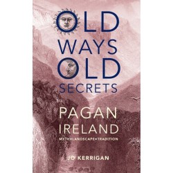 Old Ways, Old Secrets: Pagan Ireland: Myth * Landscape * Tradition