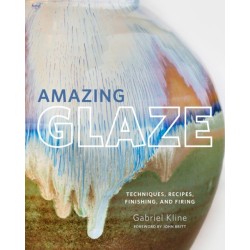 Amazing Glaze: Techniques, Recipes, Finishing, and Firing