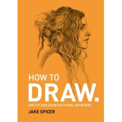 How To Draw: Sketch and draw anything, anywhere with this inspiring and practical handbook