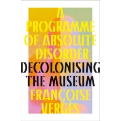 A Programme of Absolute Disorder: Decolonizing the Museum