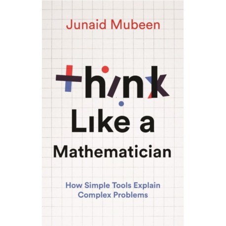 Think Like a Mathematician: Simple Tools for Complex Everyday Problems