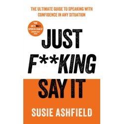 Just F**king Say It: The Ultimate Guide to Speaking with Confidence In Any Situation