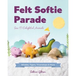 Felt Softie Parade: Sew 15 Delightful Animals