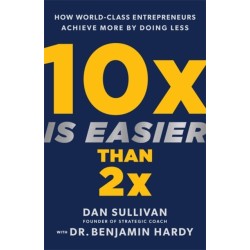 10x Is Easier Than 2x: How World-Class Entrepreneurs Achieve More by Doing Less