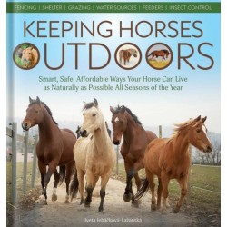 Keeping Horses Outdoors: Smart, Safe, Affordable Ways Your Horse Can Live as Naturally as Possible All Seasons of the Year