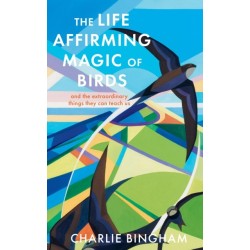 The Life-Affirming Magic of Birds: and the extraordinary things they can teach us