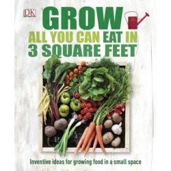Grow All You Can Eat In Three Square Feet: Inventive Ideas for Growing Food in a Small Space